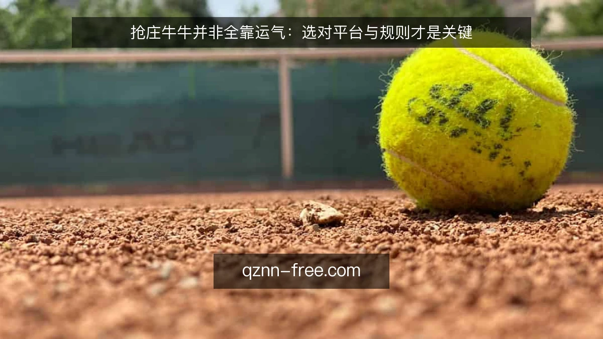 抢庄牛牛并非全靠运气：选对平台与规则才是关键