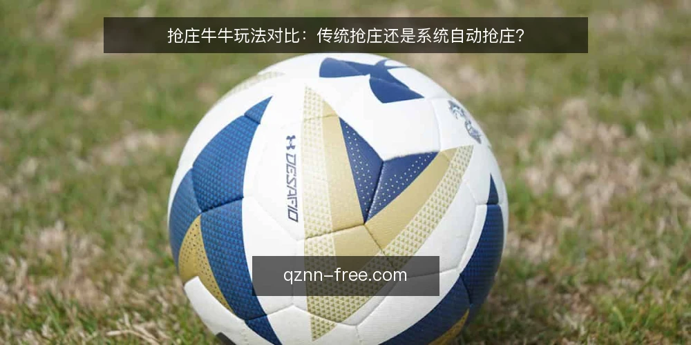 抢庄牛牛玩法对比:传统抢庄还是系统自动抢庄? — 为什么现在要重新审视抢庄模式 配图