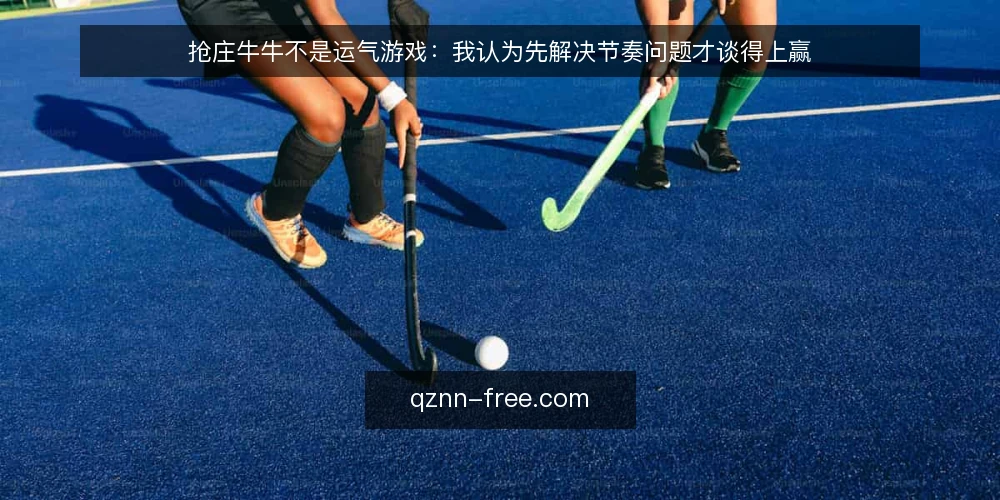 抢庄牛牛不是运气游戏:我认为先解决节奏问题才谈得上赢 — 抢庄牛牛实战中的典型卡点 配图
