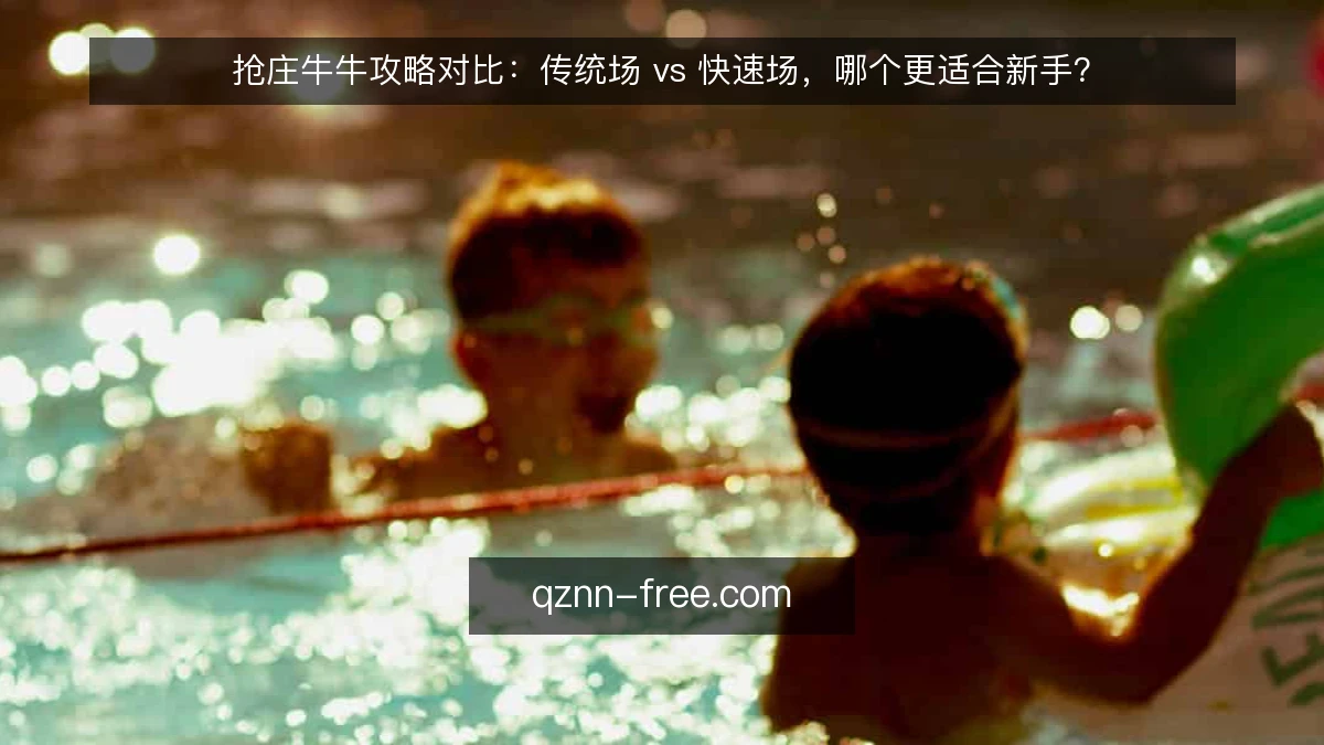 抢庄牛牛攻略对比：传统场 vs 快速场，哪个更适合新手？