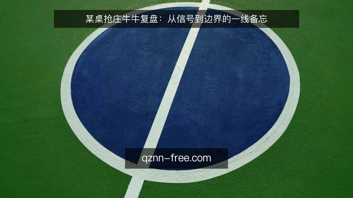 某桌抢庄牛牛复盘:从信号到边界的一线备忘