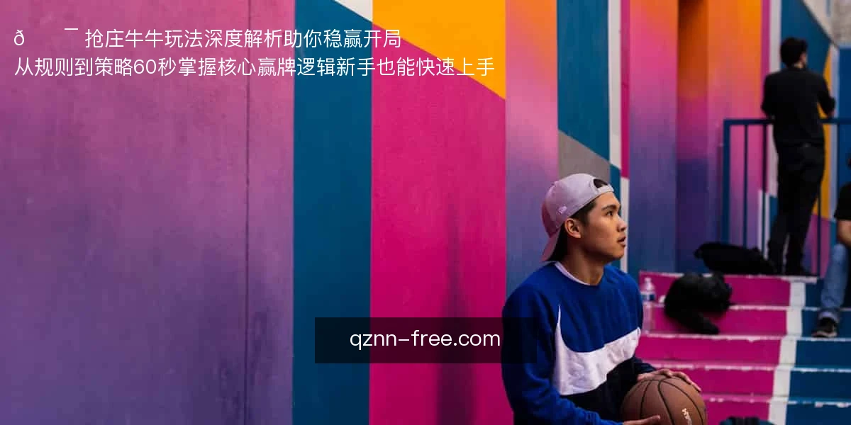 🎯 抢庄牛牛玩法深度解析,助你稳赢开局